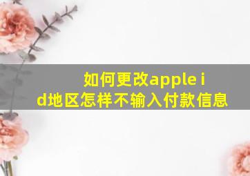 如何更改apple id地区怎样不输入付款信息